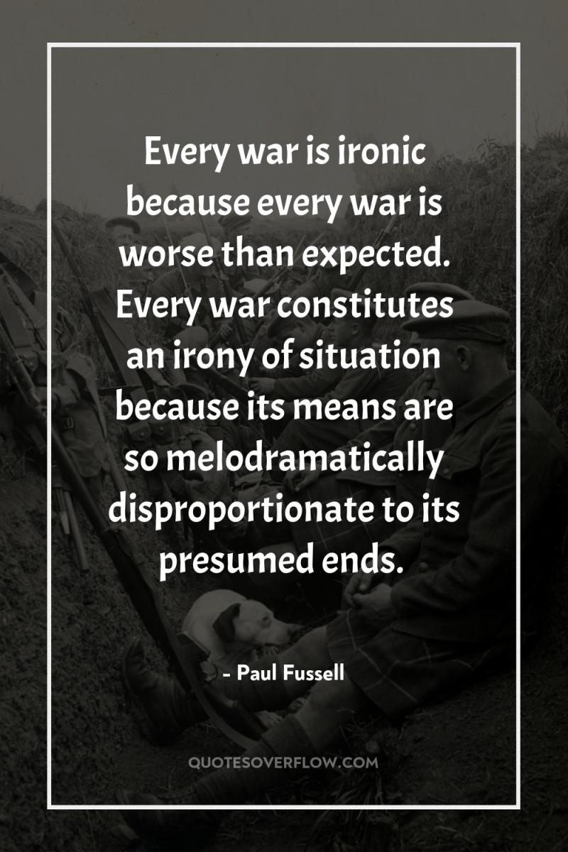 Every war is ironic because every war is worse than...