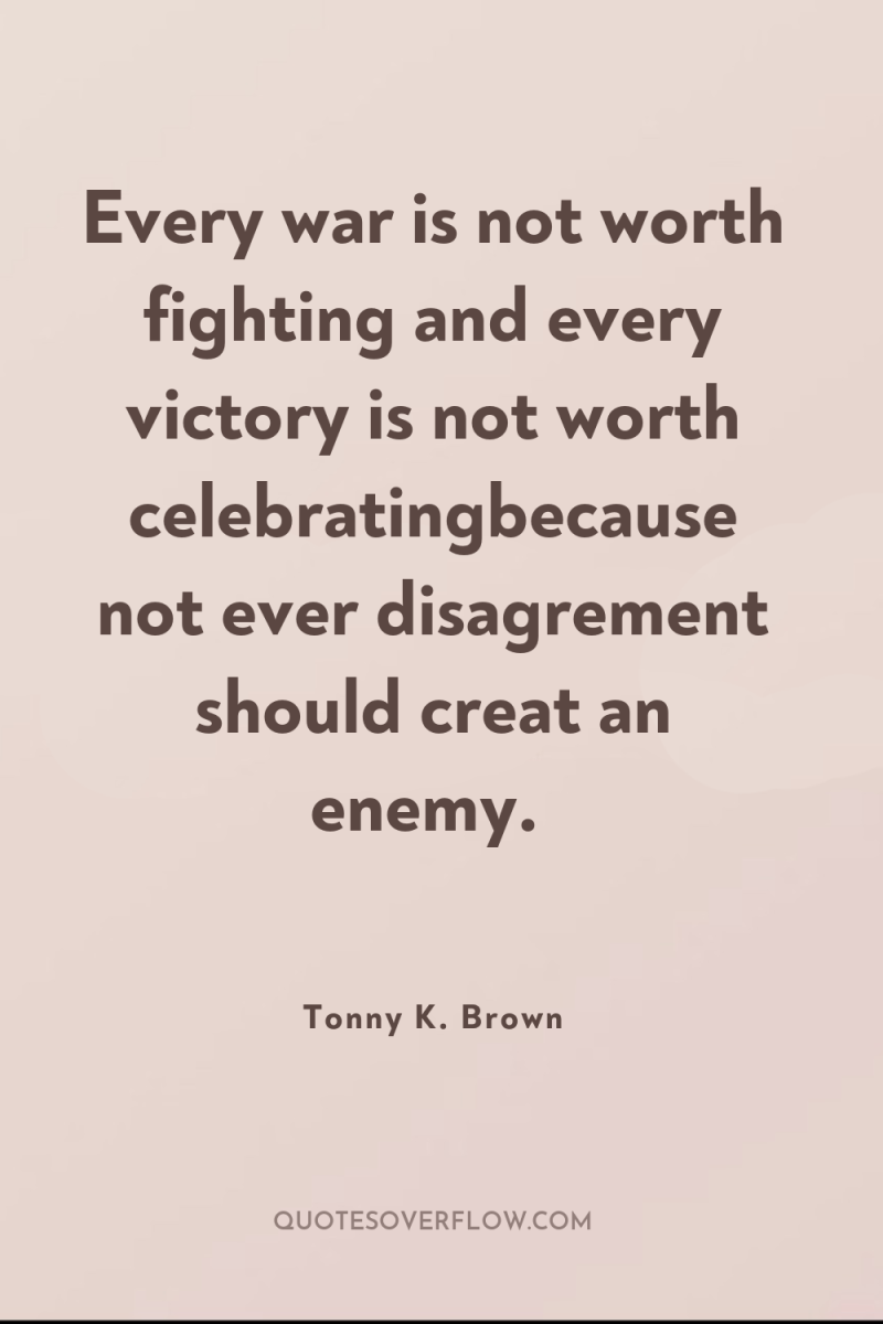 Every war is not worth fighting and every victory is...