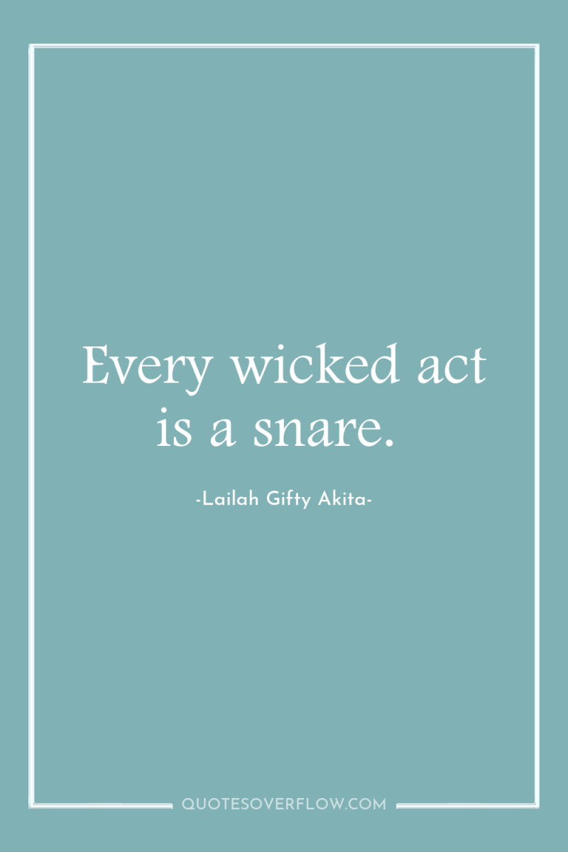 Every wicked act is a snare. 
