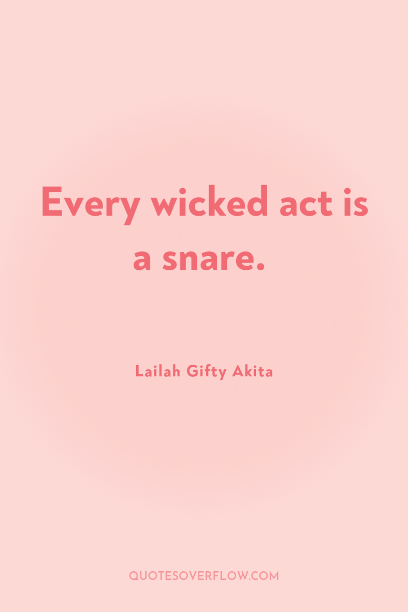 Every wicked act is a snare. 