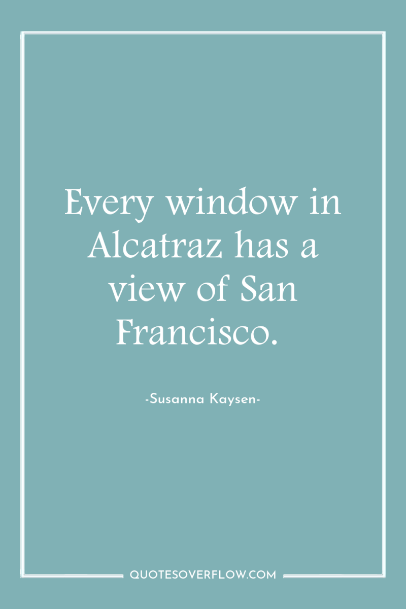 Every window in Alcatraz has a view of San Francisco. 