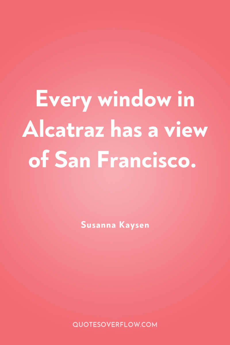Every window in Alcatraz has a view of San Francisco. 