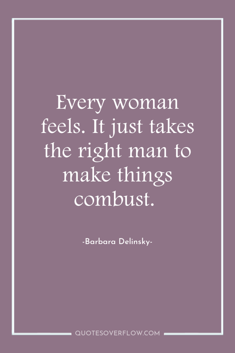 Every woman feels. It just takes the right man to...
