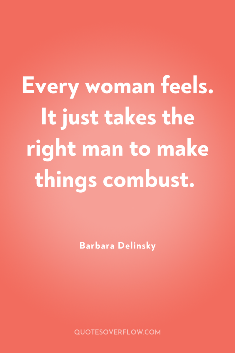 Every woman feels. It just takes the right man to...