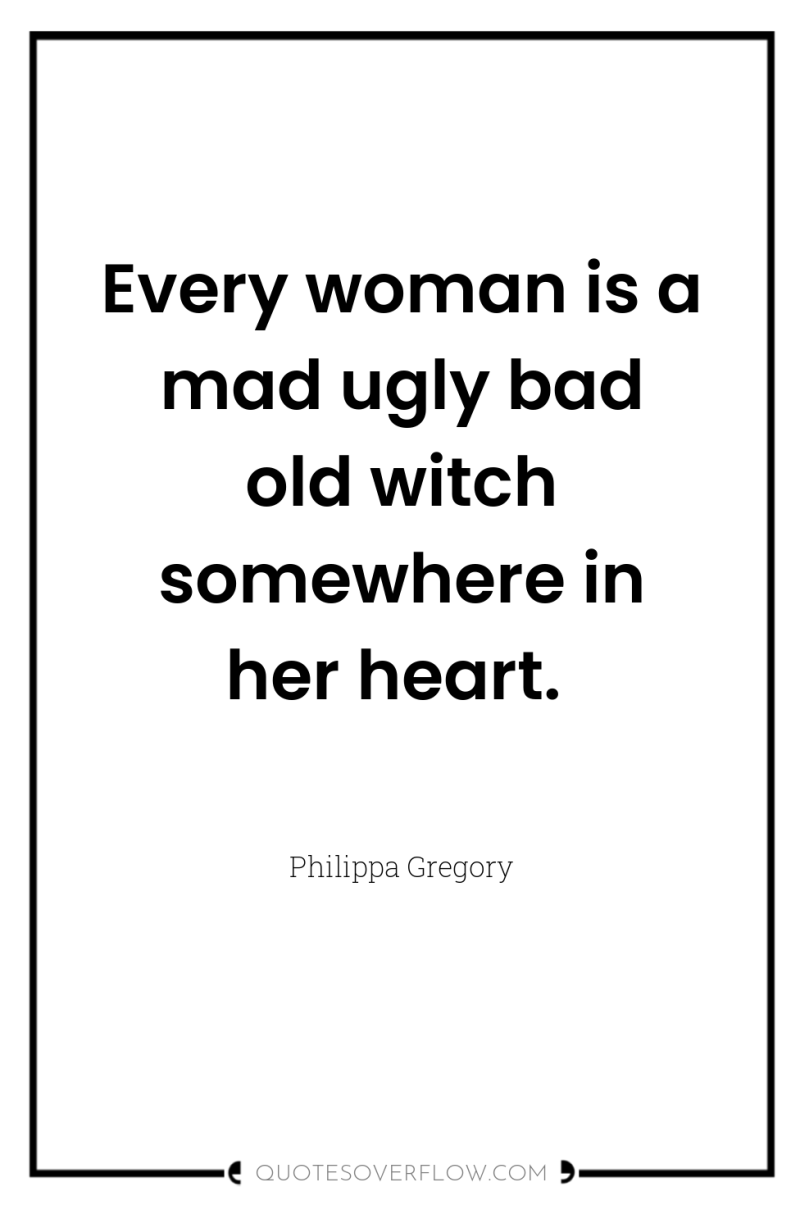 Every woman is a mad ugly bad old witch somewhere...