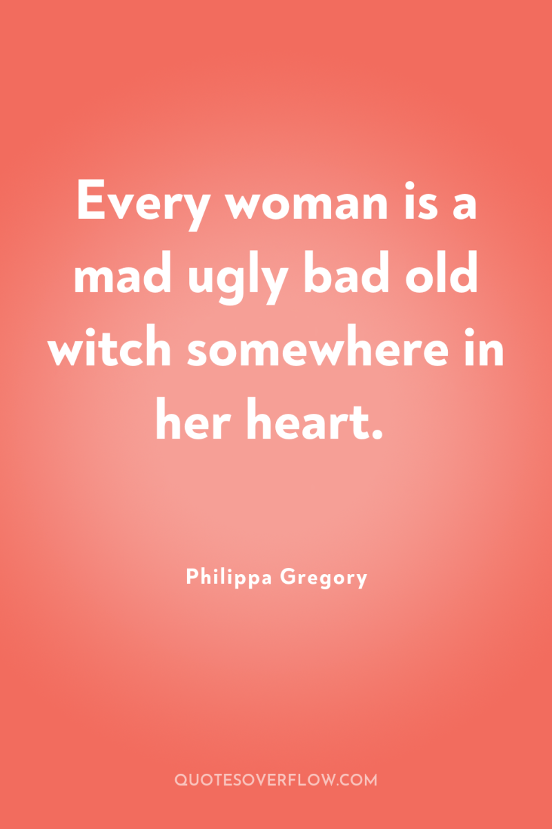 Every woman is a mad ugly bad old witch somewhere...