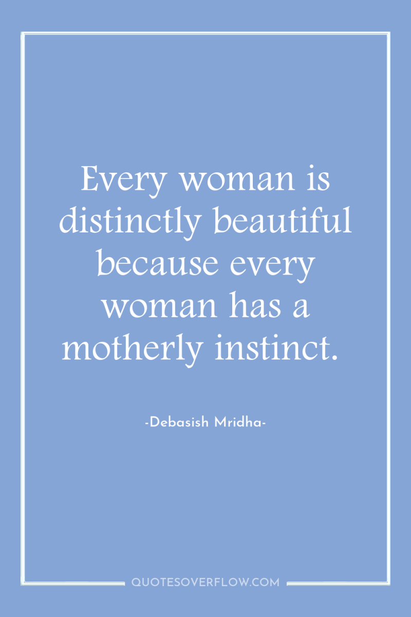 Every woman is distinctly beautiful because every woman has a...