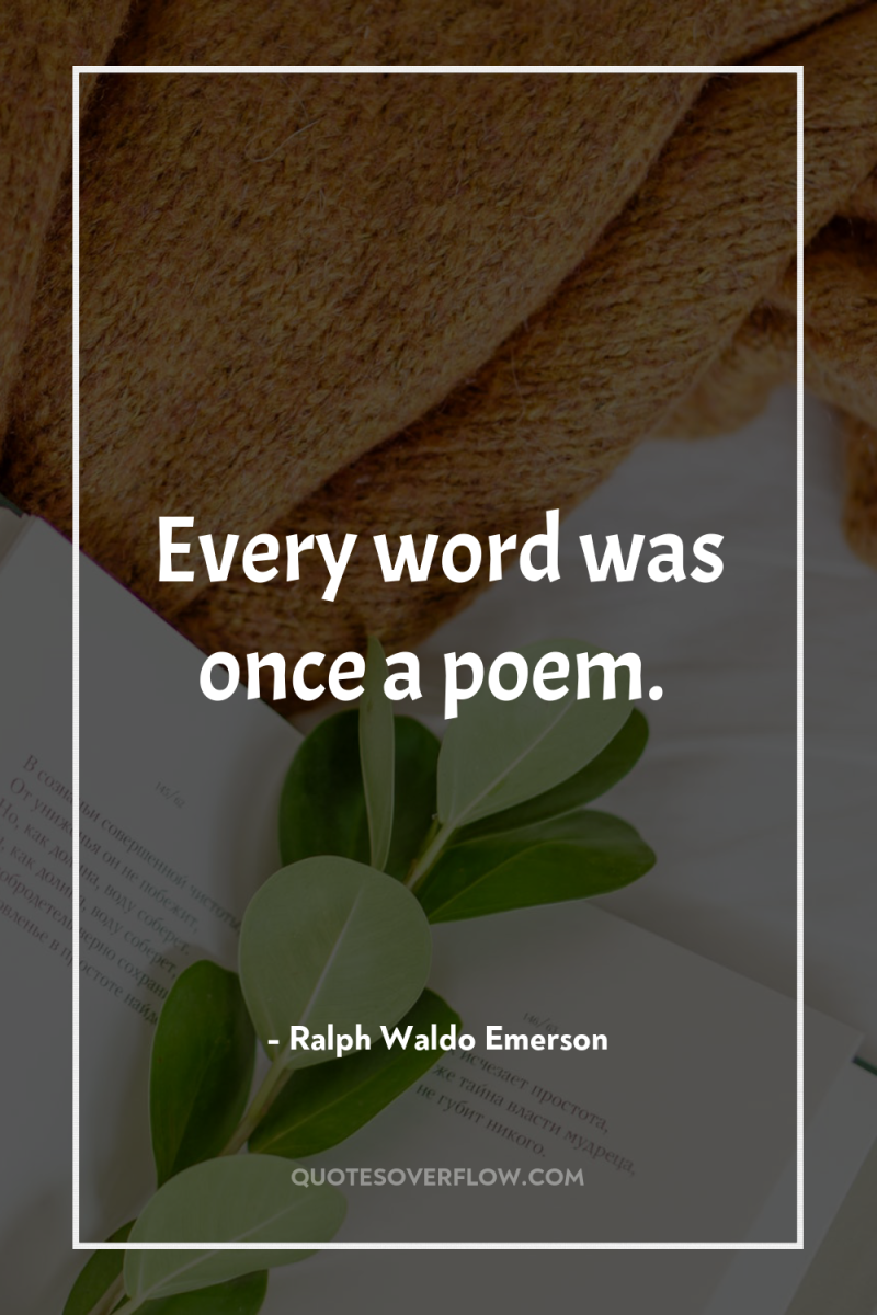 Every word was once a poem. 