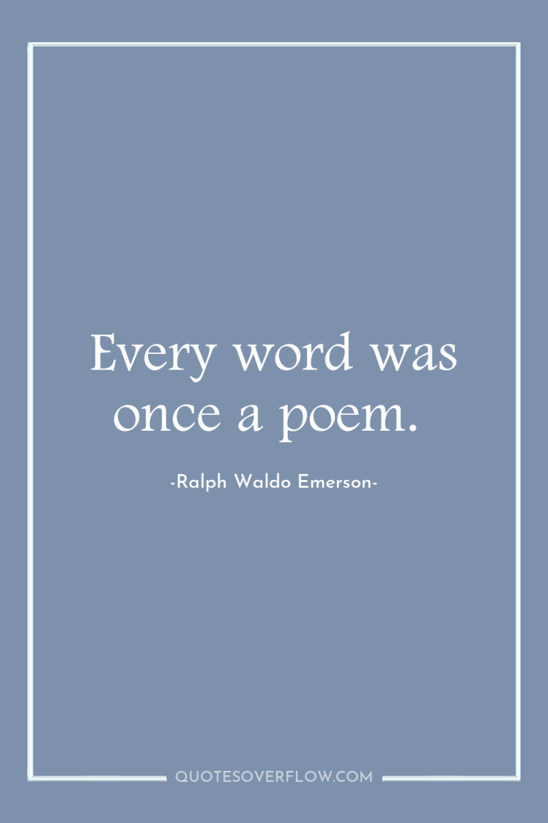 Every word was once a poem. 