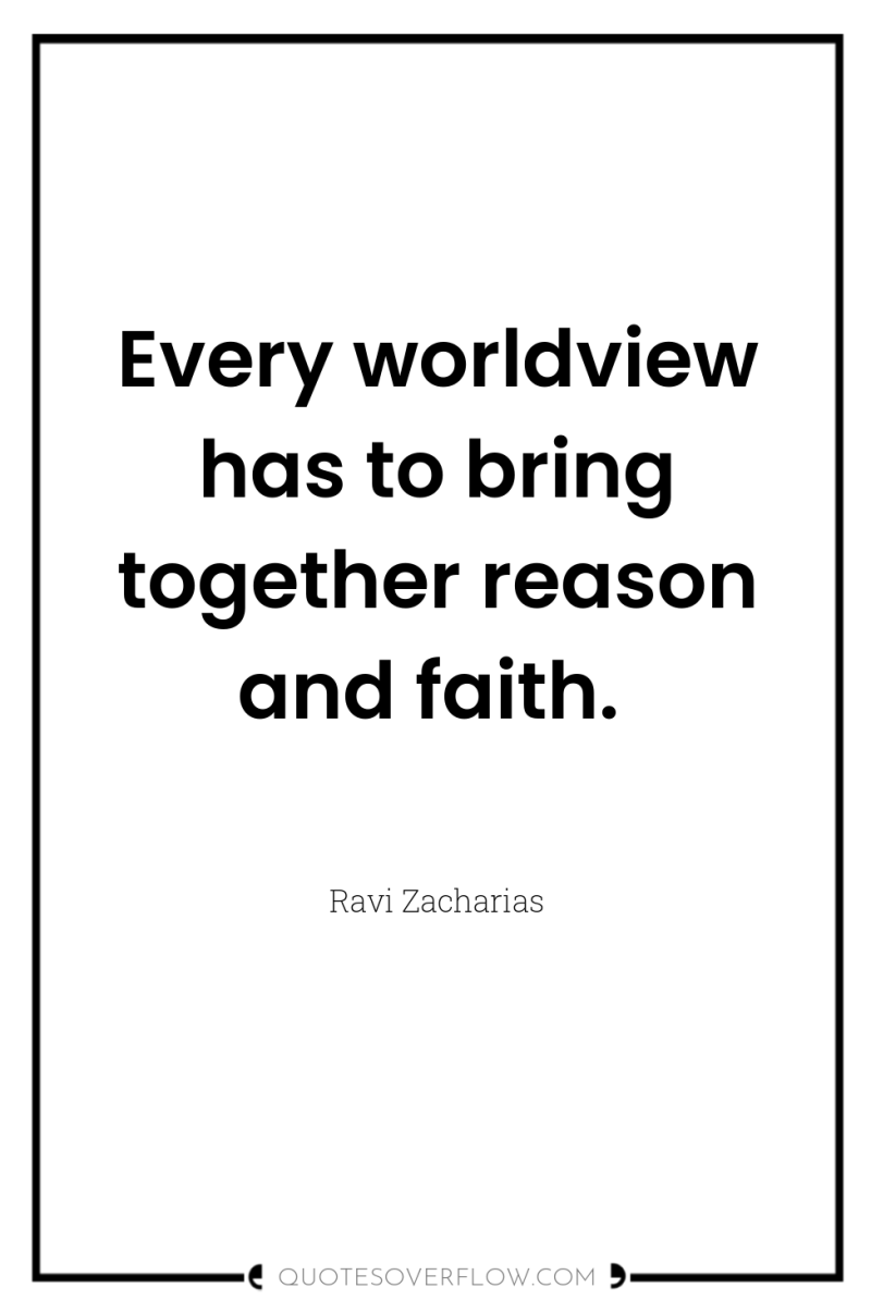 Every worldview has to bring together reason and faith. 