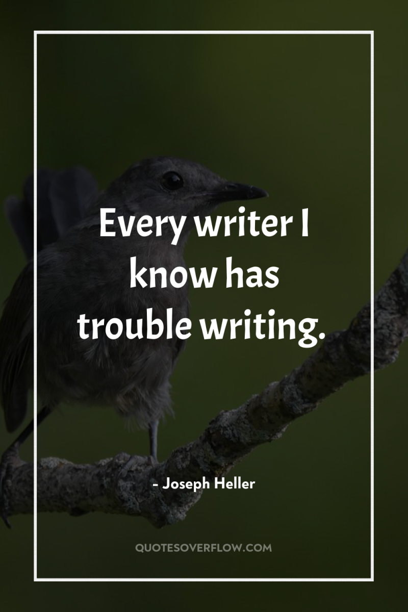 Every writer I know has trouble writing. 