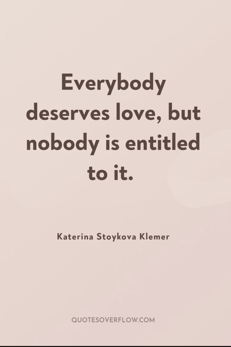 Everybody deserves love, but nobody is entitled to it. 