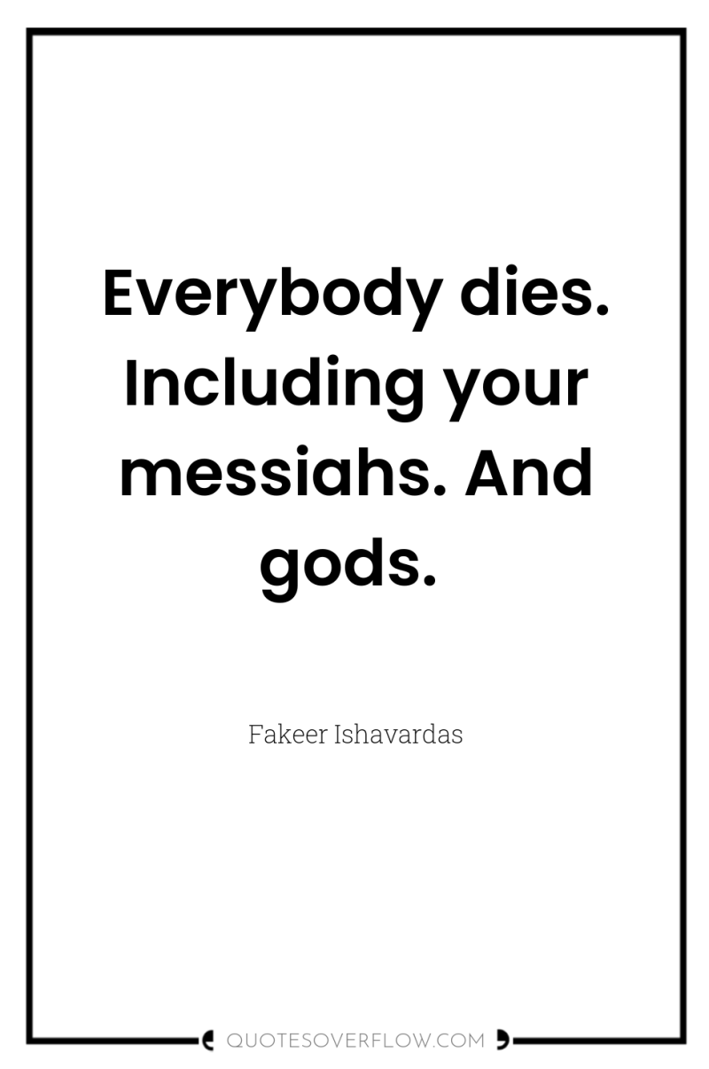 Everybody dies. Including your messiahs. And gods. 