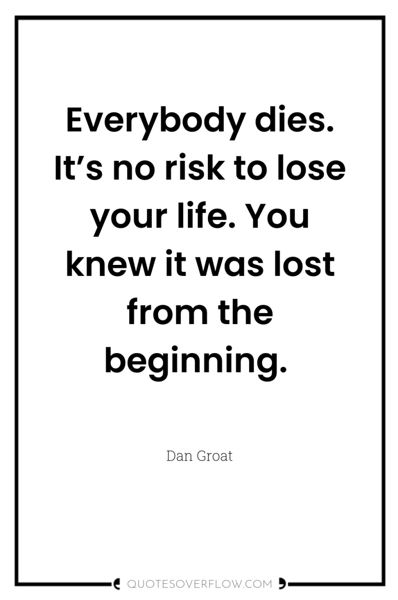 Everybody dies. It’s no risk to lose your life. You...