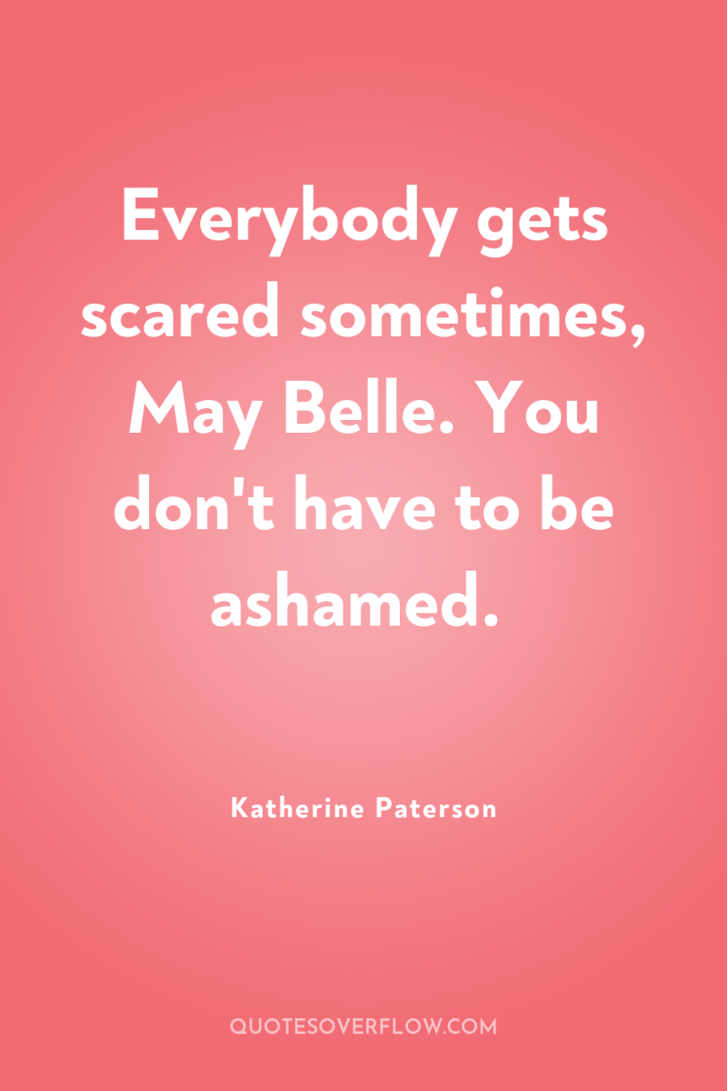 Everybody gets scared sometimes, May Belle. You don't have to...