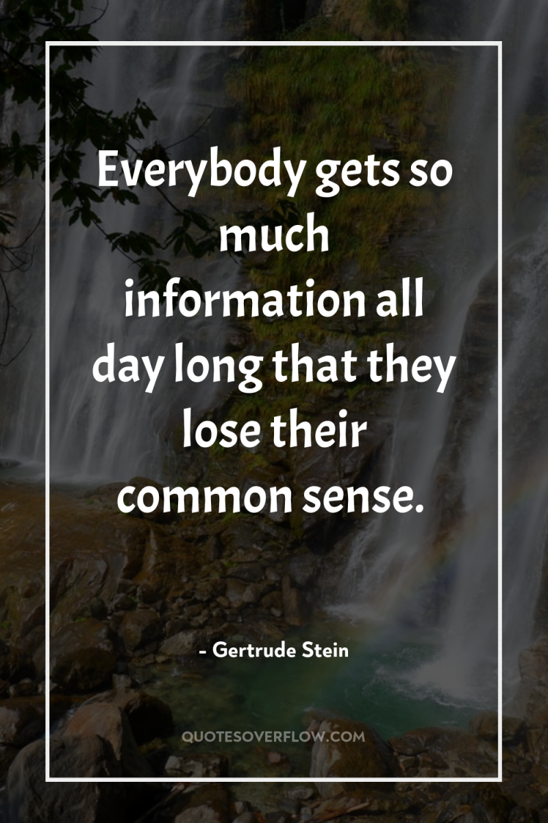 Everybody gets so much information all day long that they...