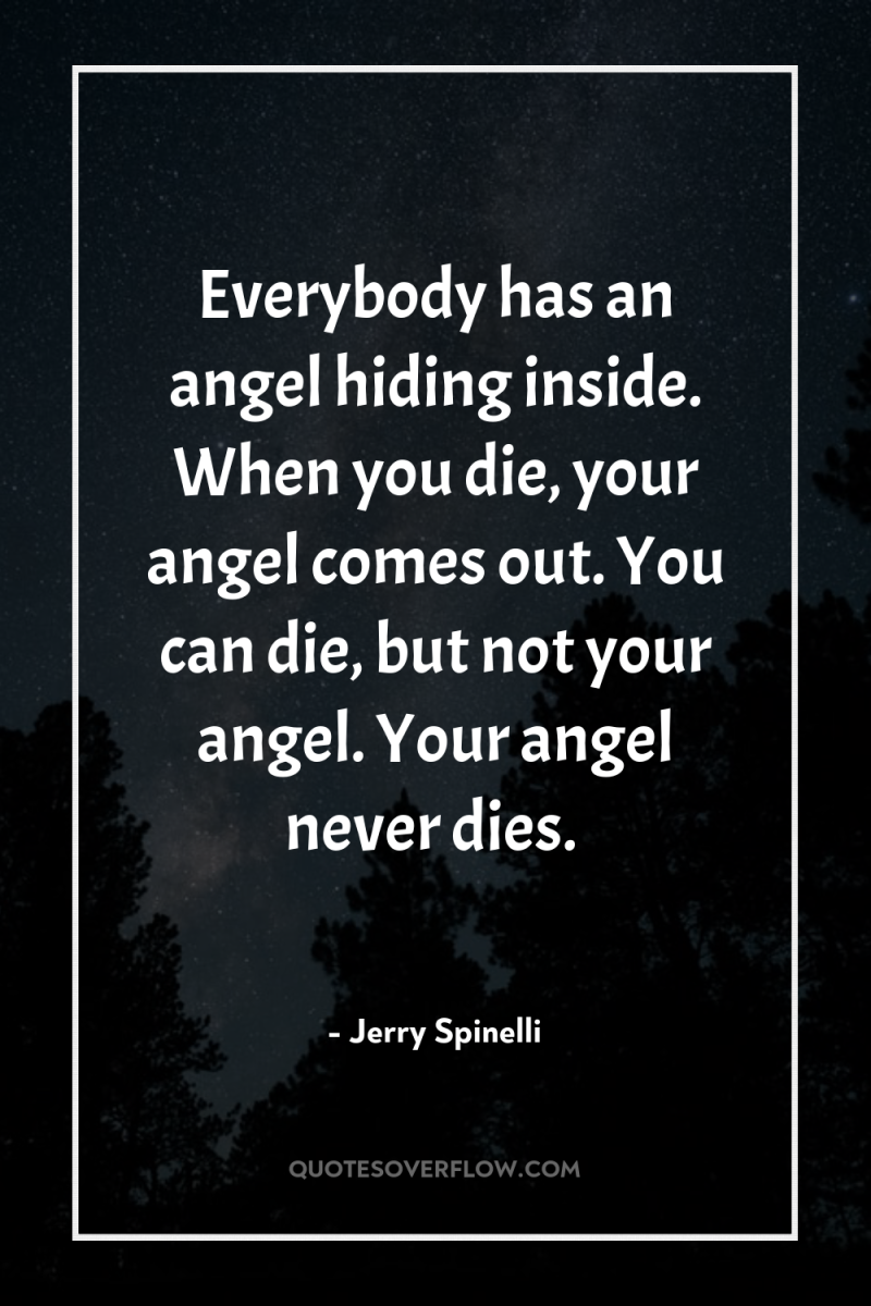 Everybody has an angel hiding inside. When you die, your...