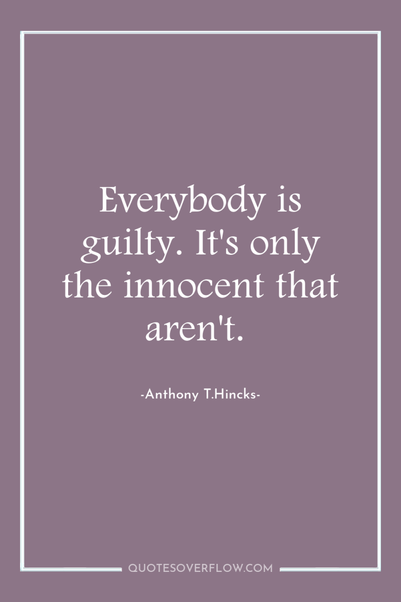 Everybody is guilty. It's only the innocent that aren't. 