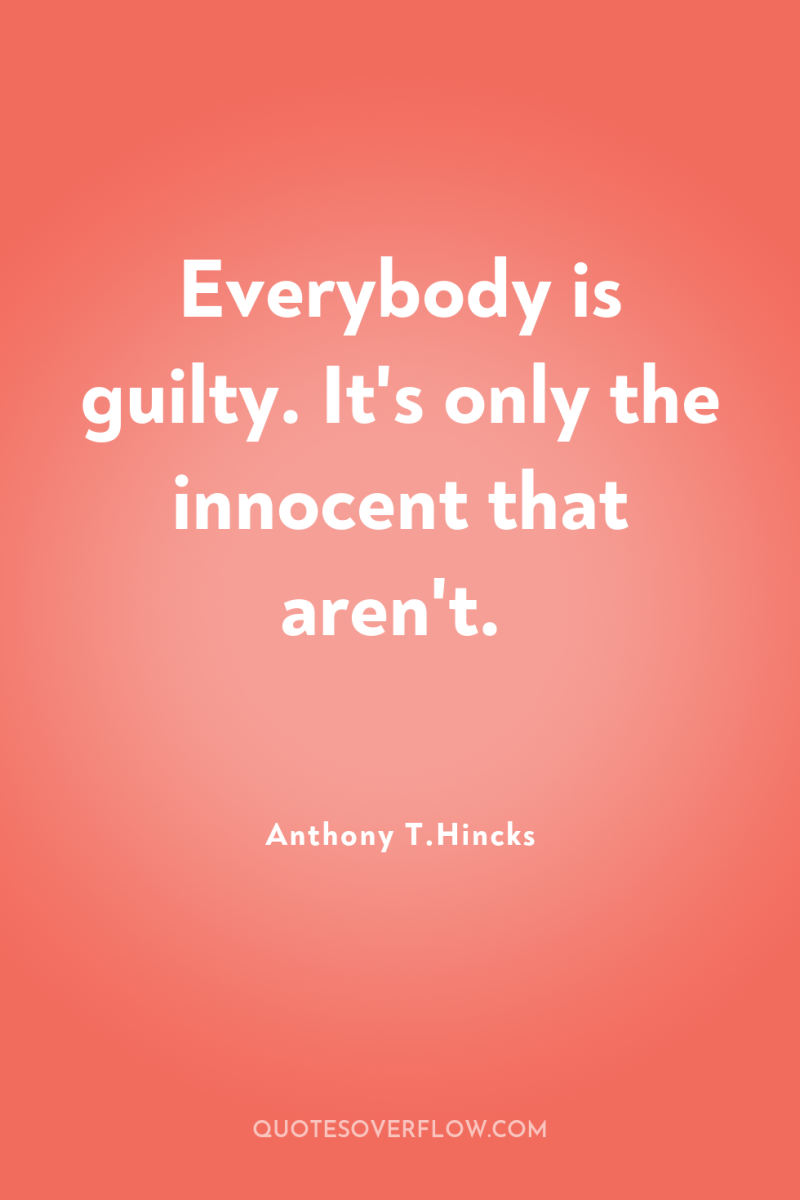 Everybody is guilty. It's only the innocent that aren't. 