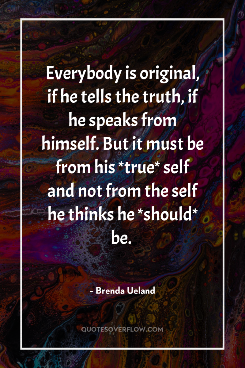Everybody is original, if he tells the truth, if he...