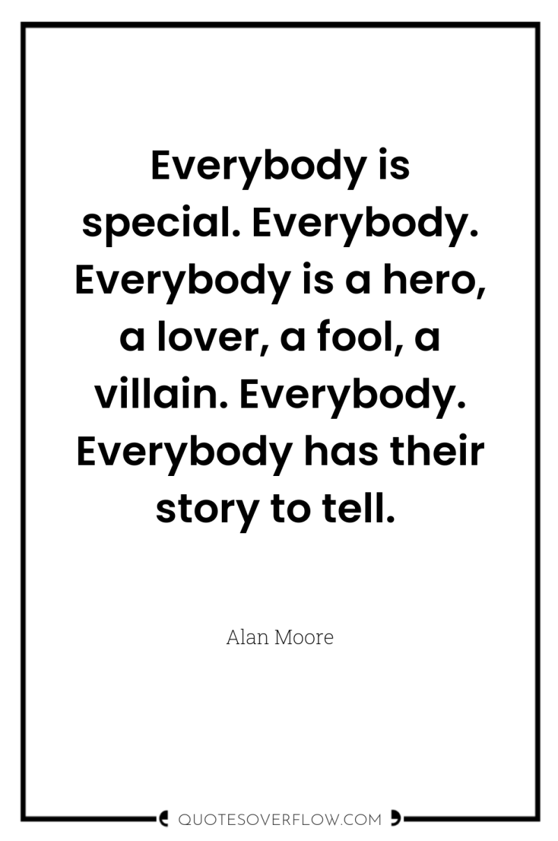 Everybody is special. Everybody. Everybody is a hero, a lover,...