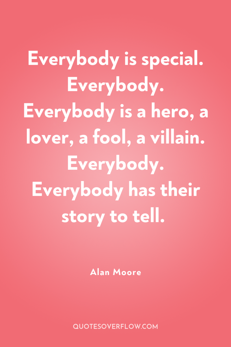 Everybody is special. Everybody. Everybody is a hero, a lover,...