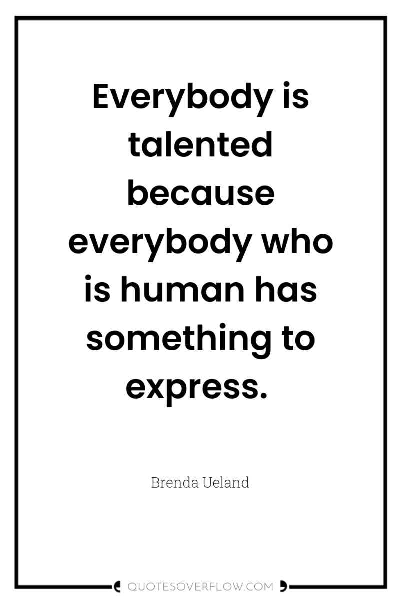 Everybody is talented because everybody who is human has something...