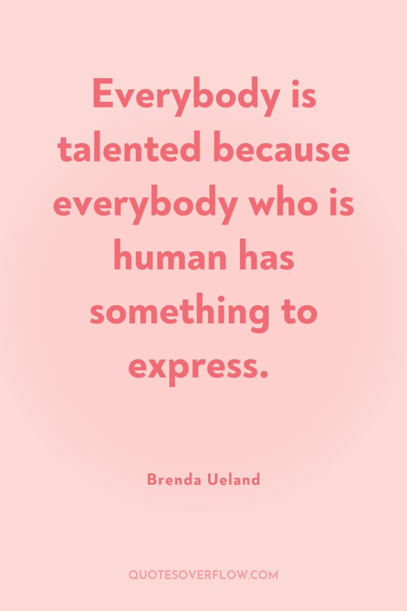 Everybody is talented because everybody who is human has something...