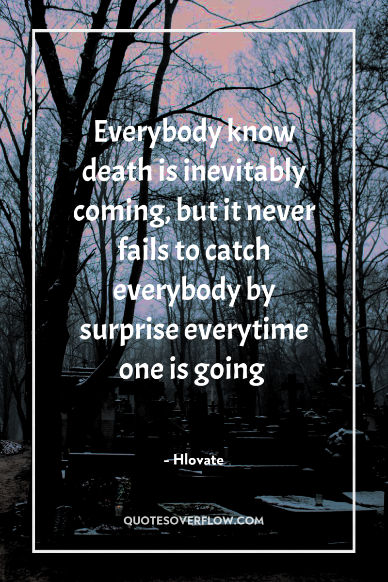 Everybody know death is inevitably coming, but it never fails...