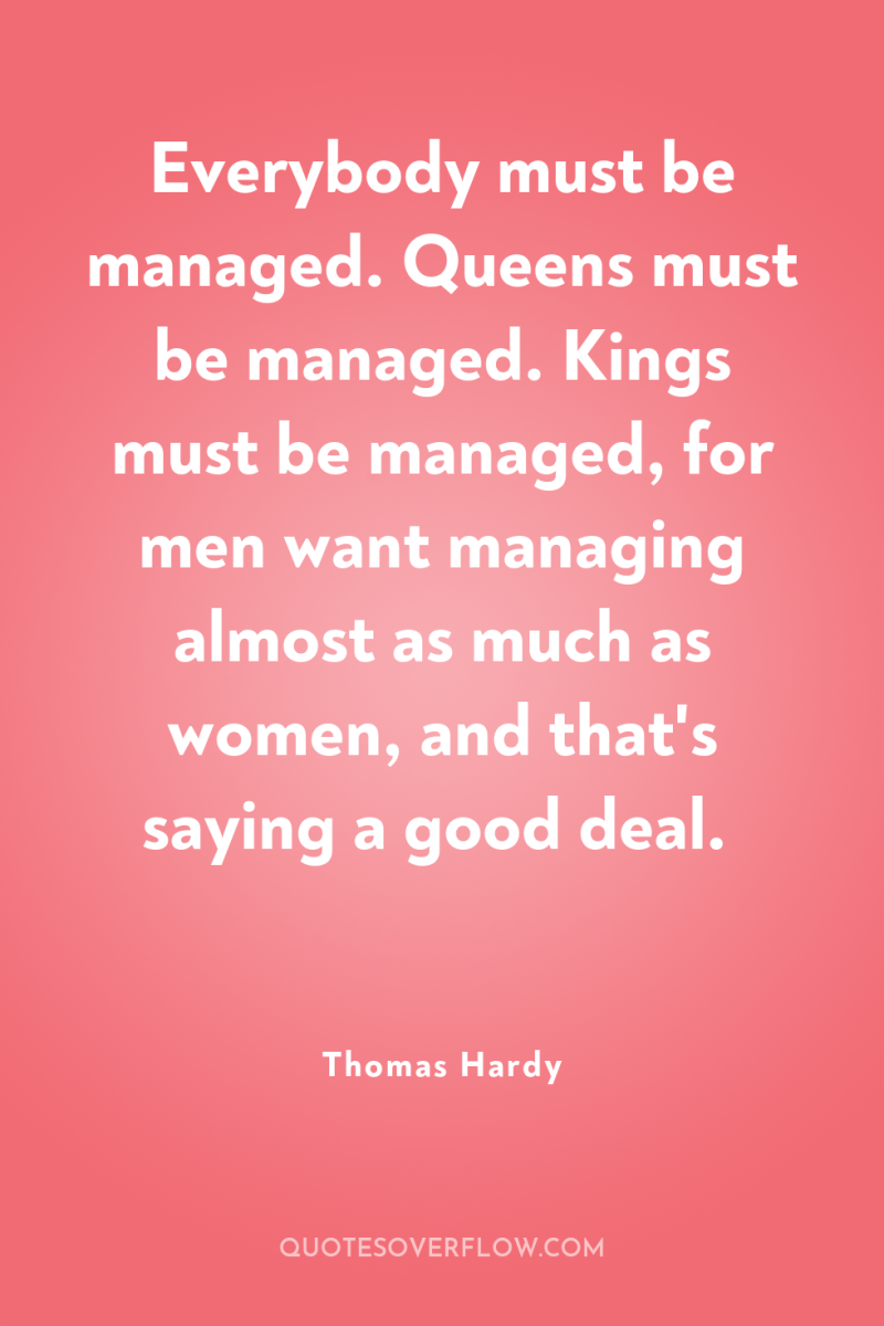 Everybody must be managed. Queens must be managed. Kings must...