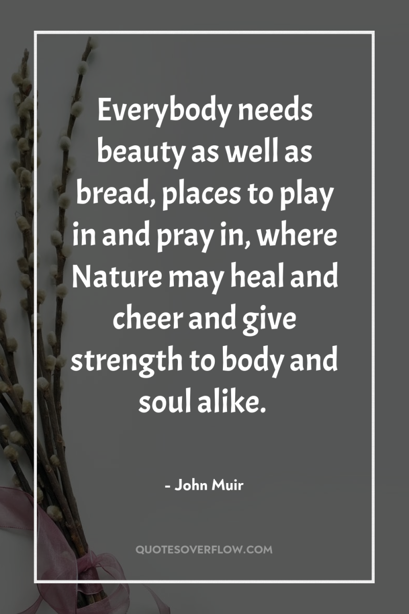 Everybody needs beauty as well as bread, places to play...