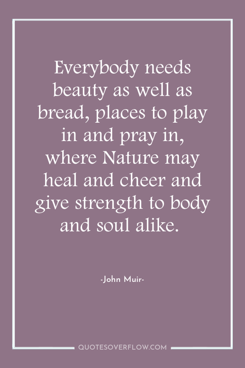 Everybody needs beauty as well as bread, places to play...
