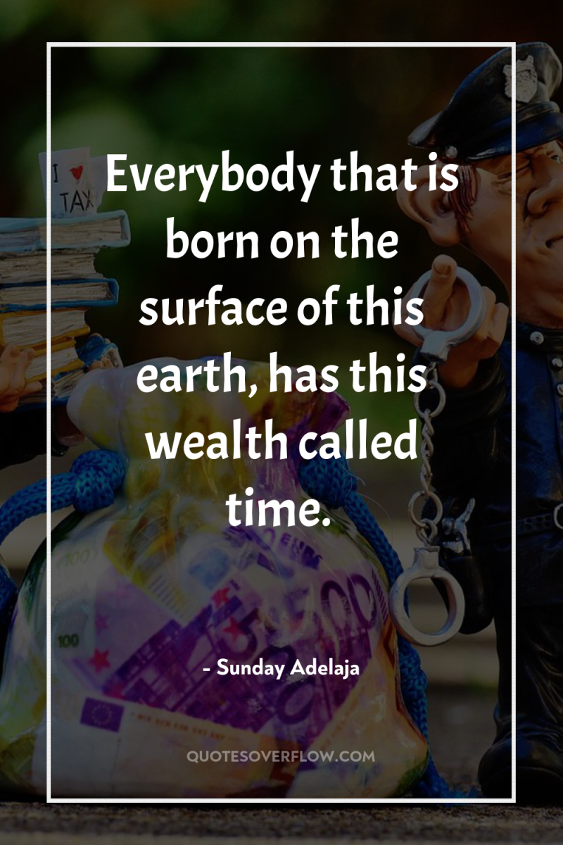Everybody that is born on the surface of this earth,...
