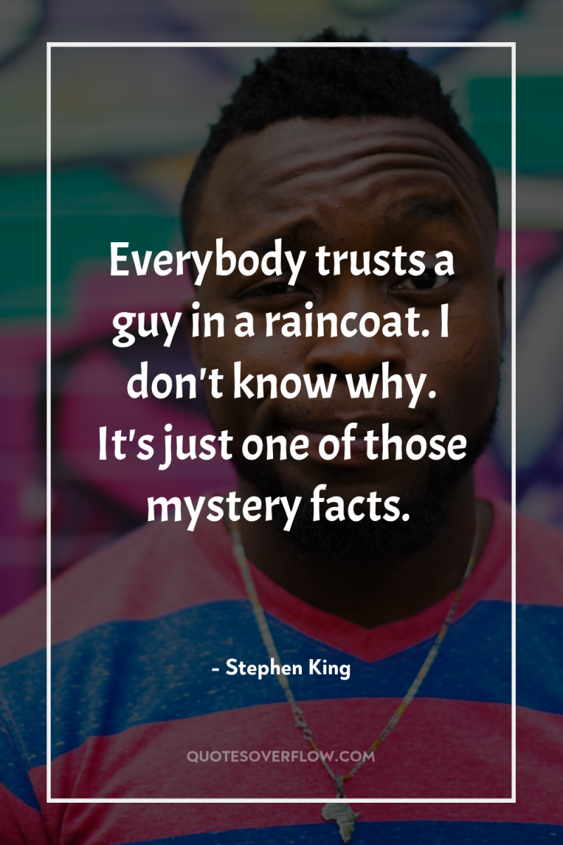 Everybody trusts a guy in a raincoat. I don't know...