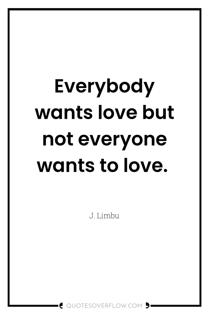 Everybody wants love but not everyone wants to love. 