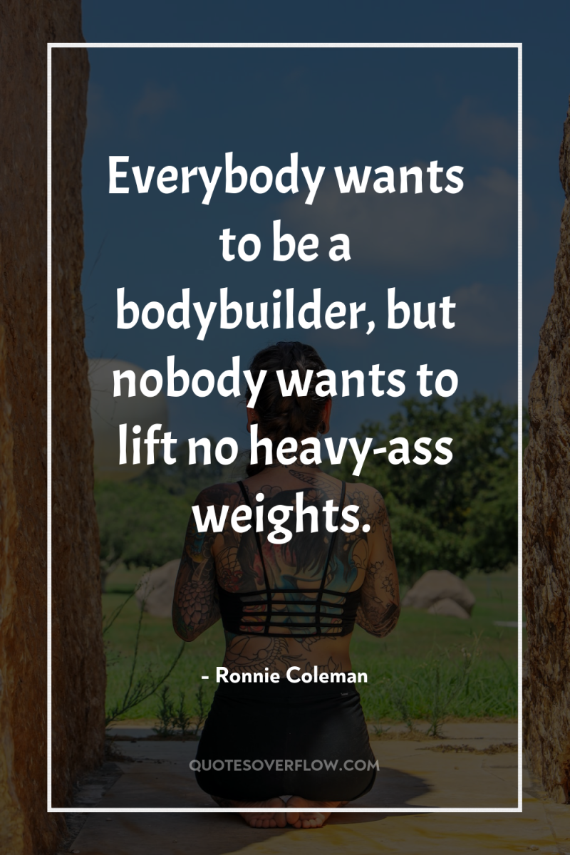 Everybody wants to be a bodybuilder, but nobody wants to...