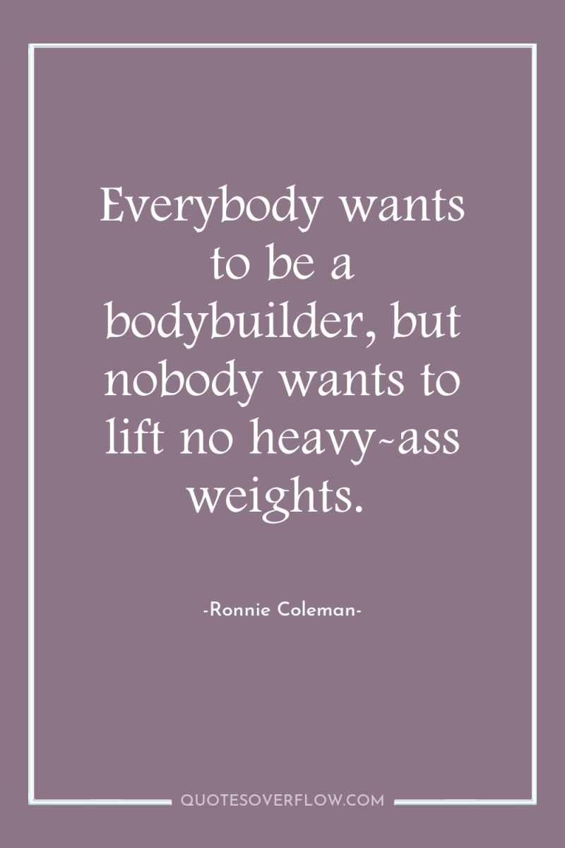 Everybody wants to be a bodybuilder, but nobody wants to...