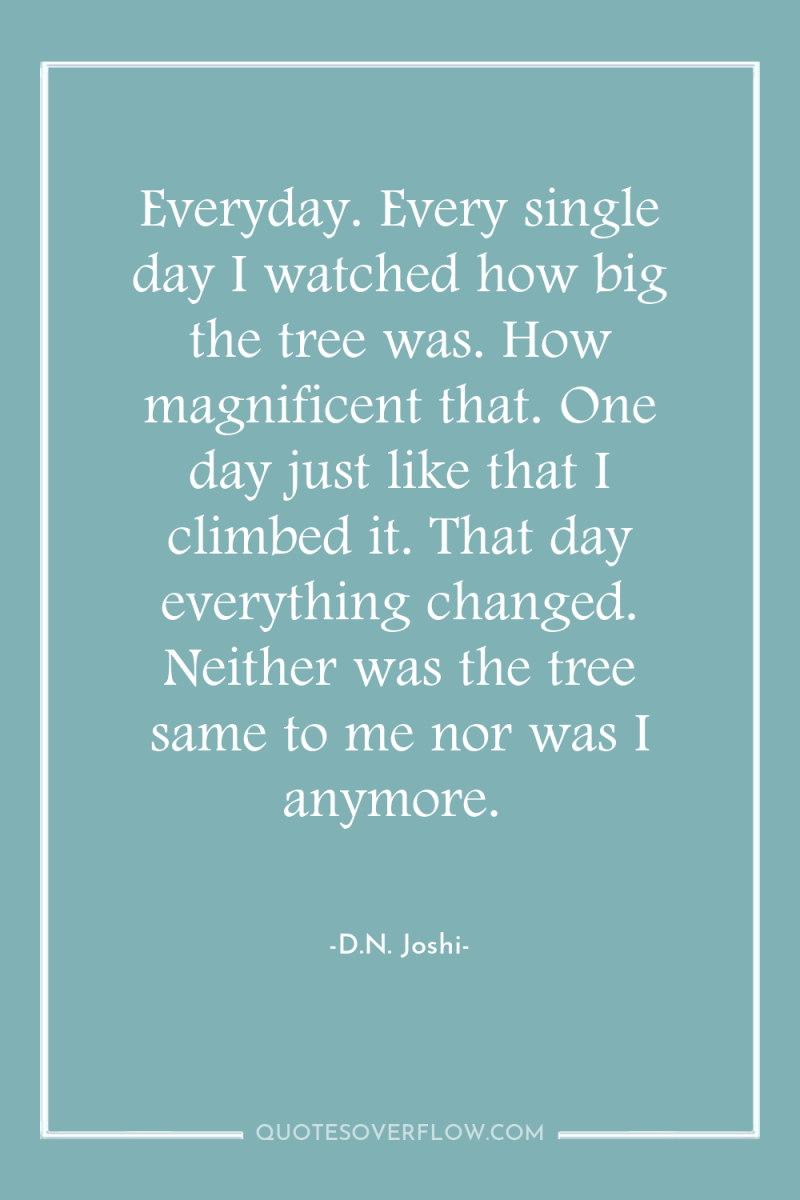 Everyday. Every single day I watched how big the tree...