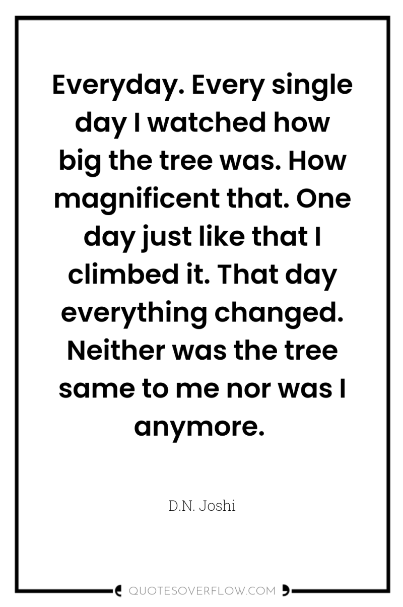 Everyday. Every single day I watched how big the tree...