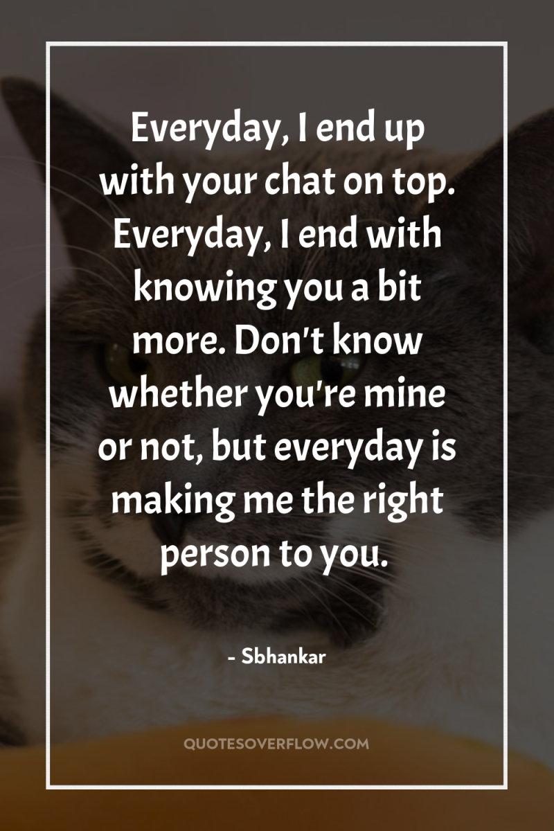 Everyday, I end up with your chat on top. Everyday,...
