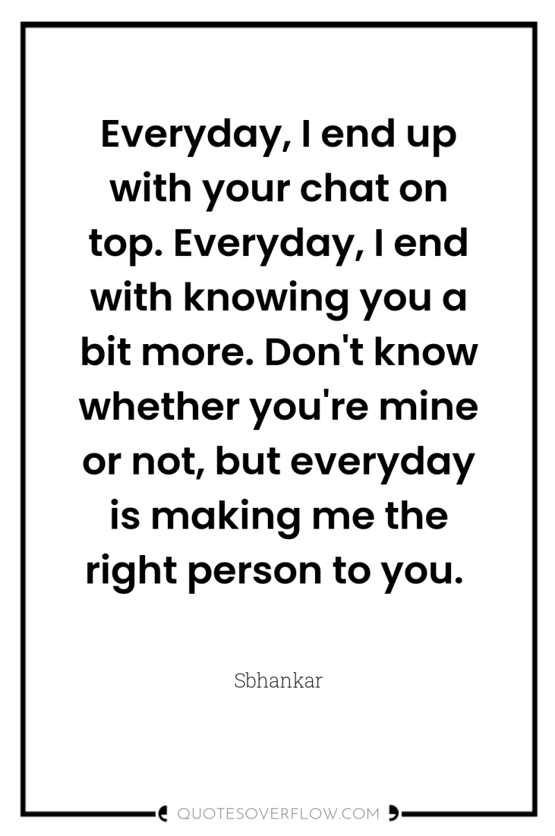 Everyday, I end up with your chat on top. Everyday,...