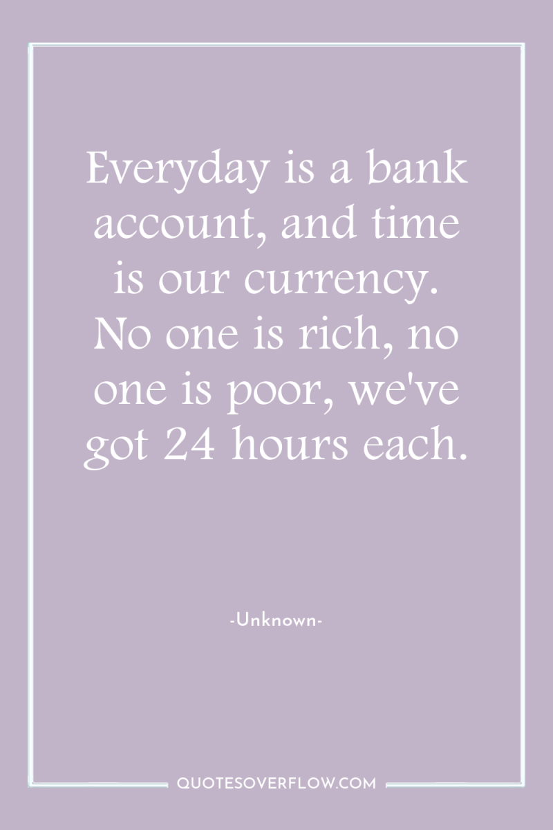 Everyday is a bank account, and time is our currency....