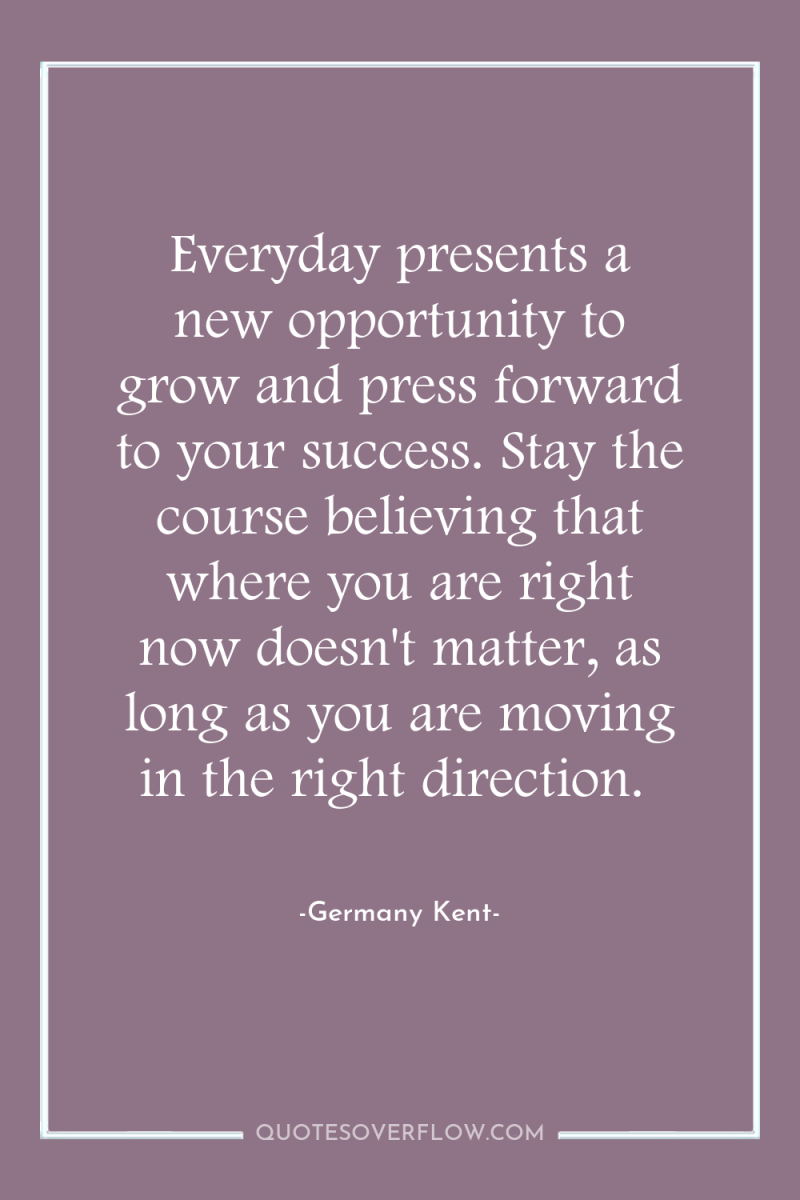 Everyday presents a new opportunity to grow and press forward...
