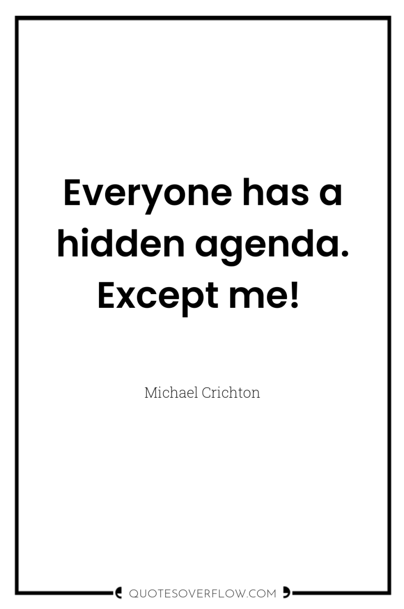 Everyone has a hidden agenda. Except me! 