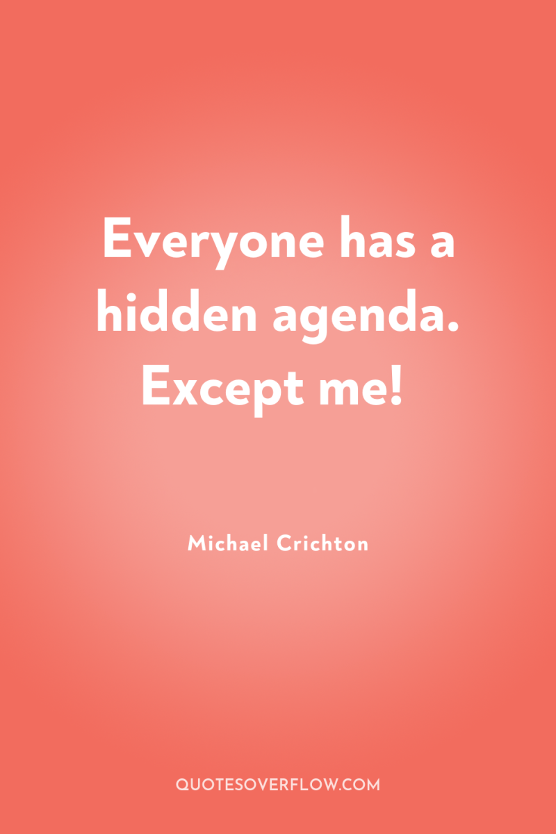 Everyone has a hidden agenda. Except me! 