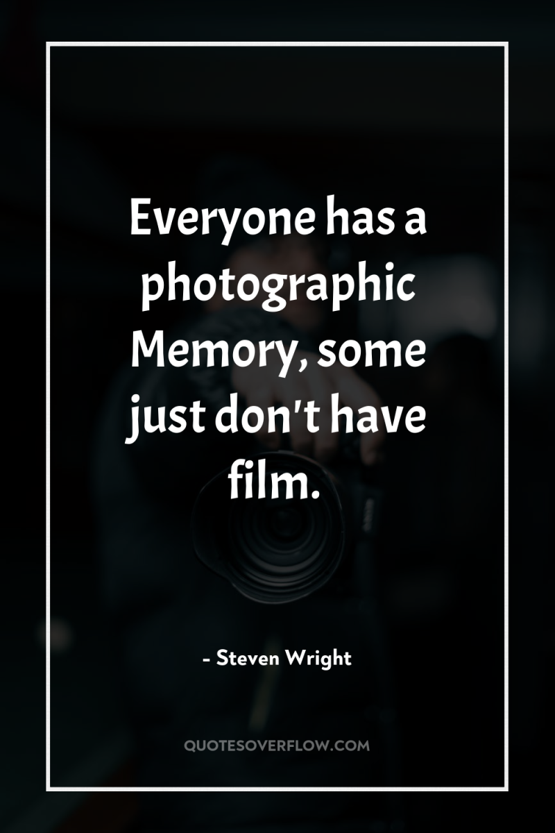 Everyone has a photographic Memory, some just don't have film. 