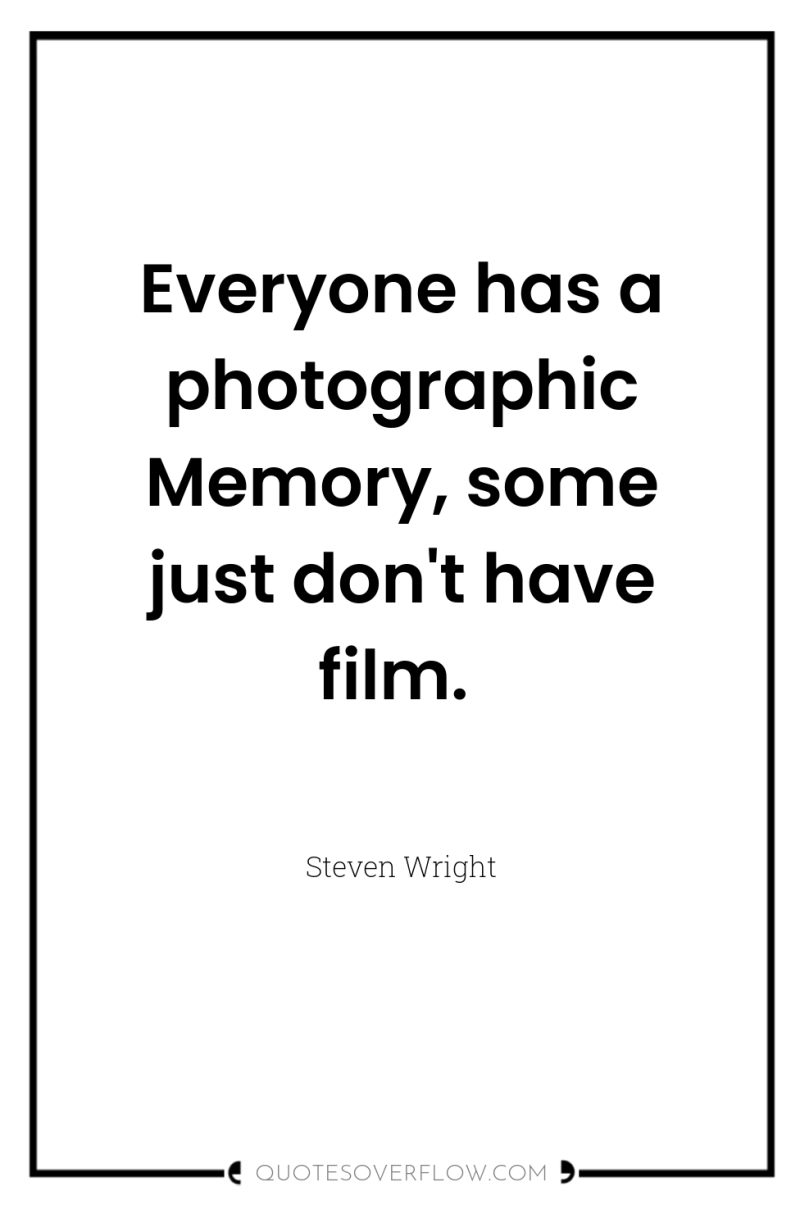 Everyone has a photographic Memory, some just don't have film. 