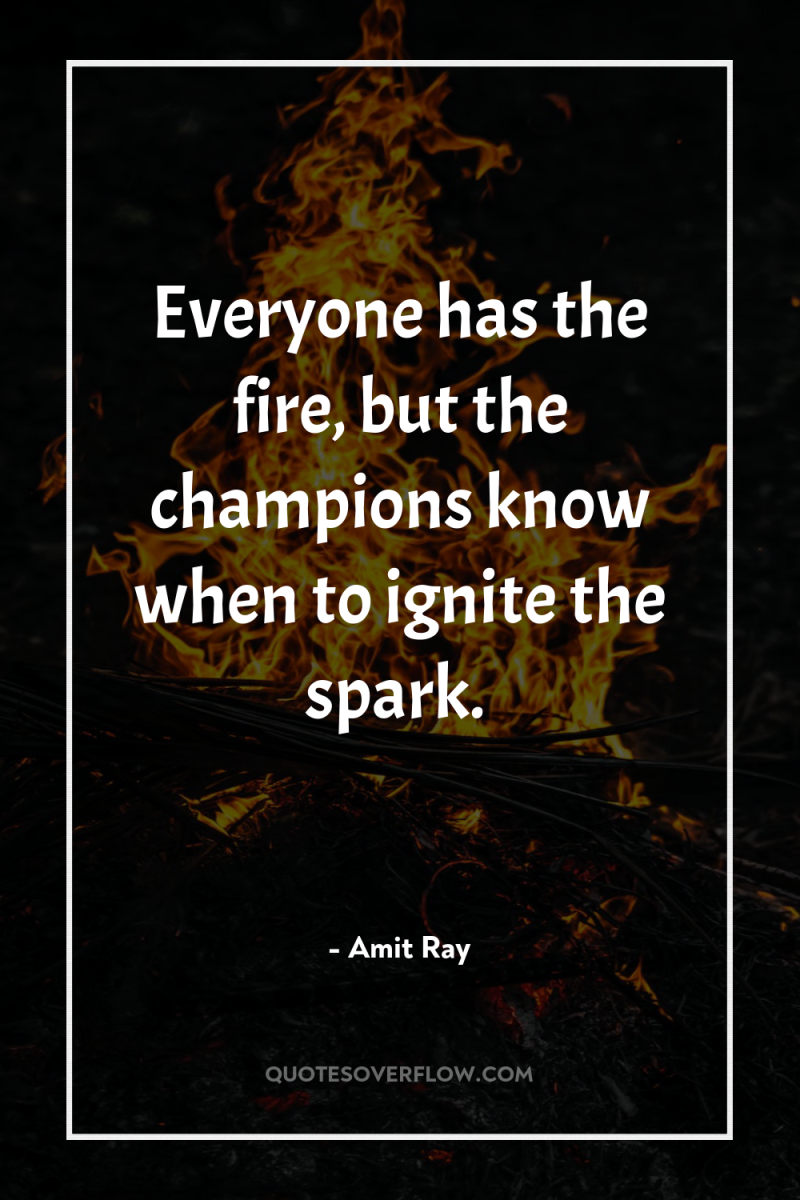 Everyone has the fire, but the champions know when to...