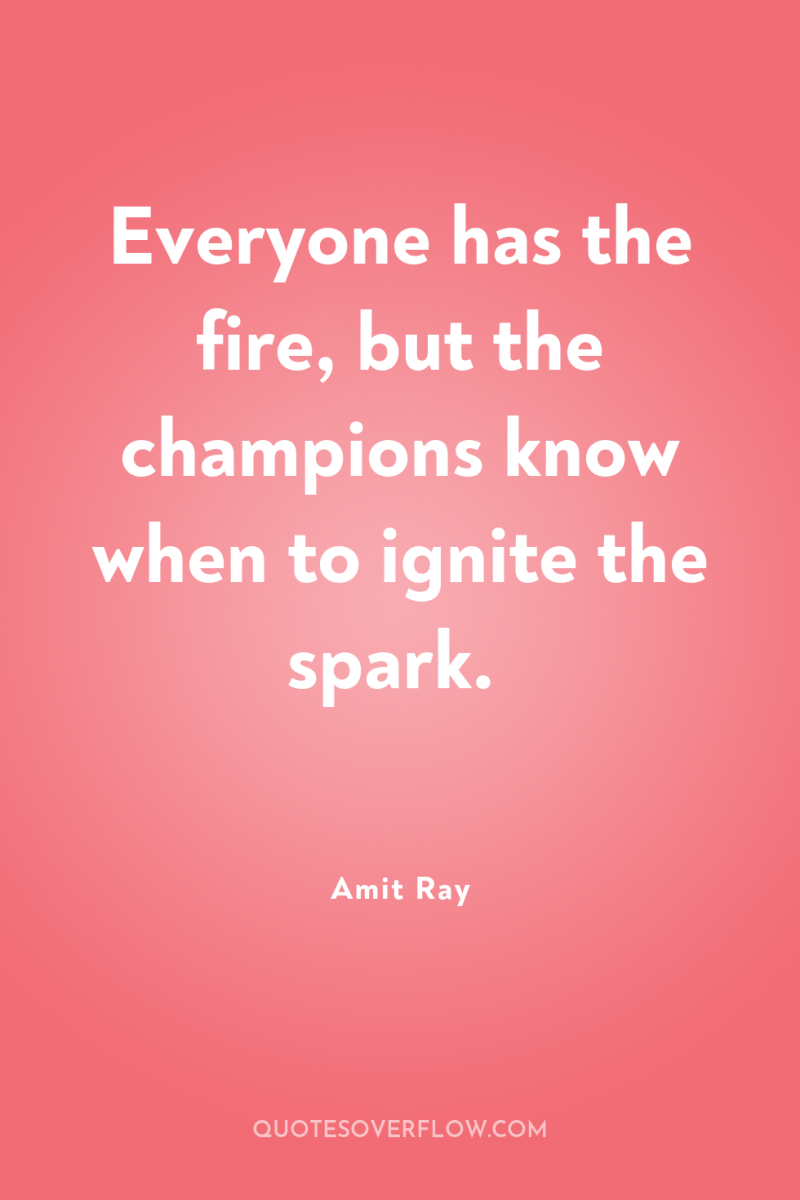Everyone has the fire, but the champions know when to...