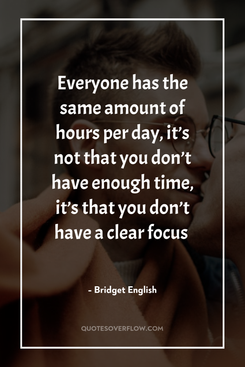 Everyone has the same amount of hours per day, it’s...